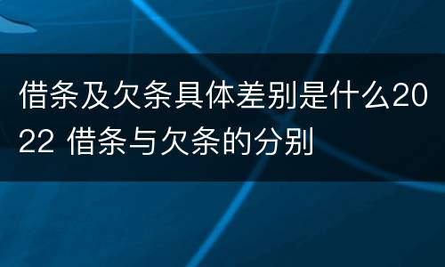 借条及欠条具体差别是什么2022 借条与欠条的分别