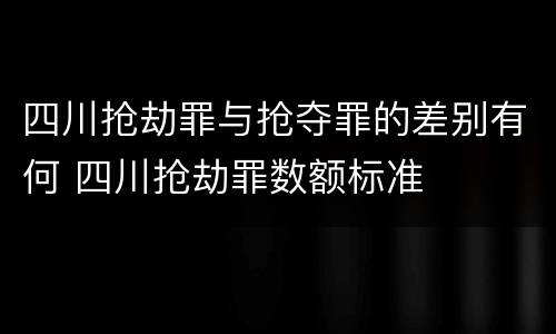 四川抢劫罪与抢夺罪的差别有何 四川抢劫罪数额标准