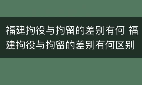 福建拘役与拘留的差别有何 福建拘役与拘留的差别有何区别