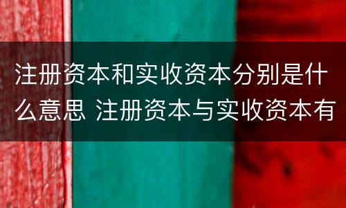 注册资本和实收资本分别是什么意思 注册资本与实收资本有什么区别