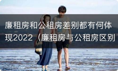 廉租房和公租房差别都有何体现2022（廉租房与公租房区别）