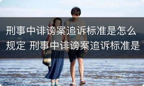 刑事中诽谤案追诉标准是怎么规定 刑事中诽谤案追诉标准是怎么规定出来的