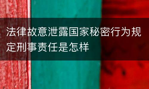 法律故意泄露国家秘密行为规定刑事责任是怎样