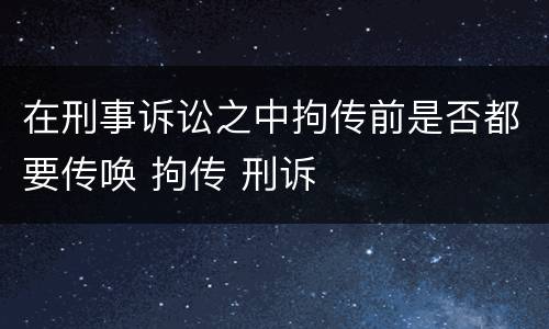 在刑事诉讼之中拘传前是否都要传唤 拘传 刑诉