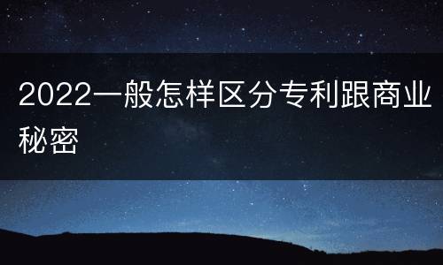 2022一般怎样区分专利跟商业秘密