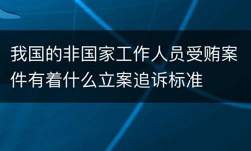 我国的非国家工作人员受贿案件有着什么立案追诉标准