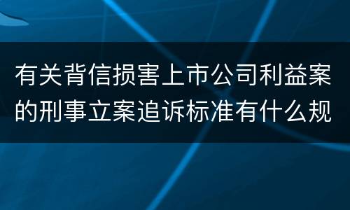 有关背信损害上市公司利益案的刑事立案追诉标准有什么规定