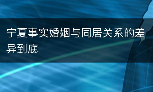宁夏事实婚姻与同居关系的差异到底