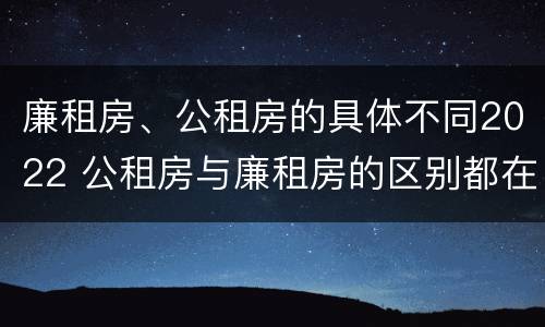 廉租房、公租房的具体不同2022 公租房与廉租房的区别都在此,别再搞错了!