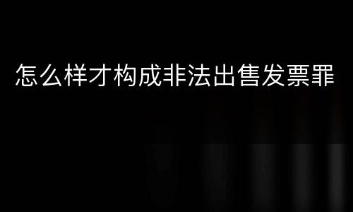 怎么样才构成非法出售发票罪