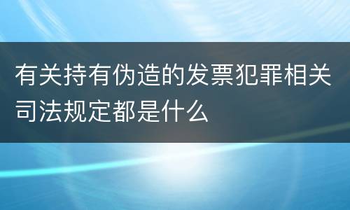 有关持有伪造的发票犯罪相关司法规定都是什么