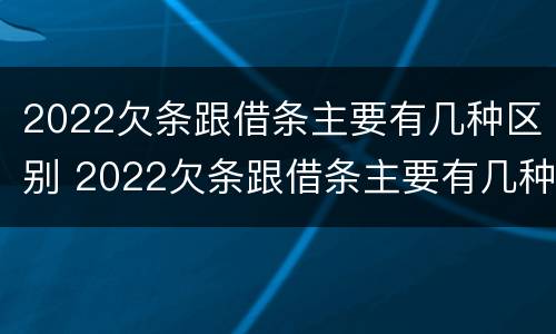 2022欠条跟借条主要有几种区别 2022欠条跟借条主要有几种区别呢