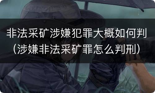 非法采矿涉嫌犯罪大概如何判（涉嫌非法采矿罪怎么判刑）