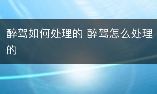醉驾如何处理的 醉驾怎么处理的