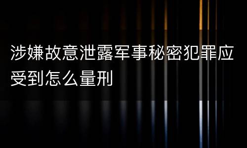 涉嫌故意泄露军事秘密犯罪应受到怎么量刑