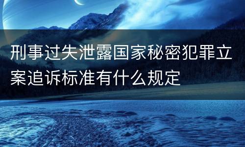 刑事过失泄露国家秘密犯罪立案追诉标准有什么规定