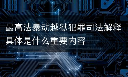 最高法暴动越狱犯罪司法解释具体是什么重要内容
