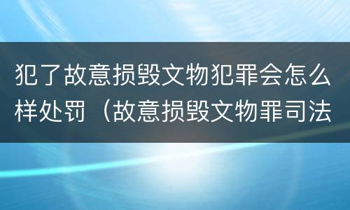 犯了故意损毁文物犯罪会怎么样处罚（故意损毁文物罪司法解释）