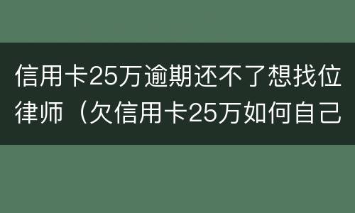 信用卡25万逾期还不了想找位律师（欠信用卡25万如何自己救）