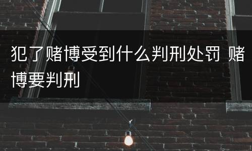 犯了赌博受到什么判刑处罚 赌博要判刑