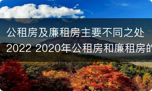 公租房及廉租房主要不同之处2022 2020年公租房和廉租房的区别