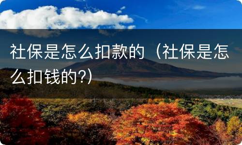 社保是怎么扣款的（社保是怎么扣钱的?）