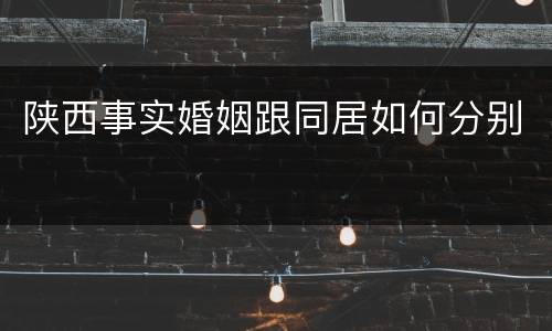 陕西事实婚姻跟同居如何分别