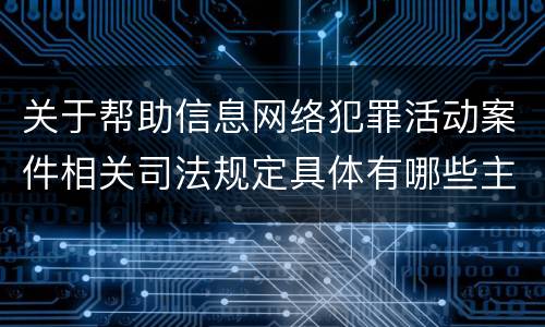 关于帮助信息网络犯罪活动案件相关司法规定具体有哪些主要内容