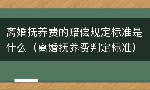 离婚抚养费的赔偿规定标准是什么（离婚抚养费判定标准）
