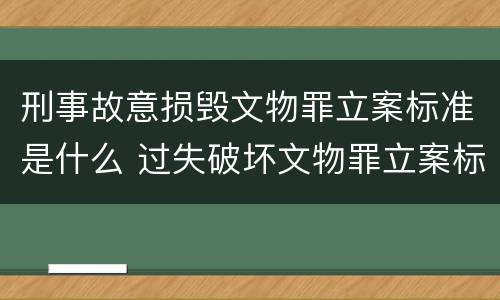 刑事故意损毁文物罪立案标准是什么 过失破坏文物罪立案标准