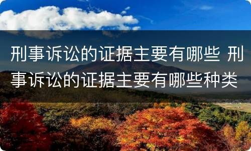 刑事诉讼的证据主要有哪些 刑事诉讼的证据主要有哪些种类