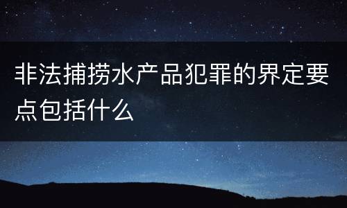 非法捕捞水产品犯罪的界定要点包括什么