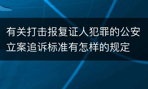 有关打击报复证人犯罪的公安立案追诉标准有怎样的规定
