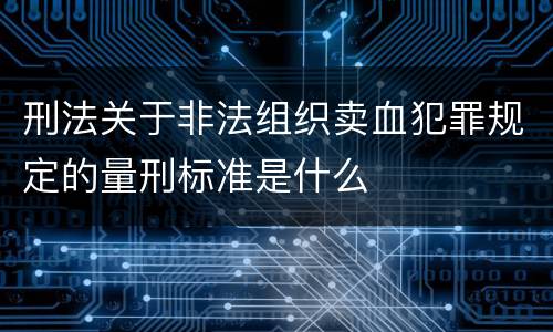 刑法关于非法组织卖血犯罪规定的量刑标准是什么