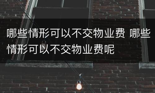 哪些情形可以不交物业费 哪些情形可以不交物业费呢