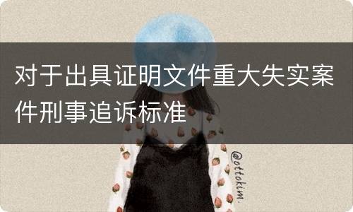 对于出具证明文件重大失实案件刑事追诉标准