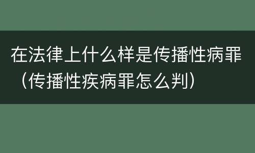 在法律上什么样是传播性病罪（传播性疾病罪怎么判）