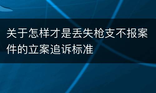 关于怎样才是丢失枪支不报案件的立案追诉标准