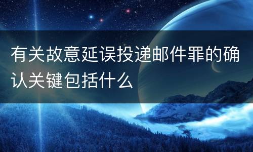 有关故意延误投递邮件罪的确认关键包括什么