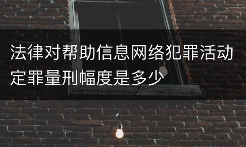 法律对帮助信息网络犯罪活动定罪量刑幅度是多少