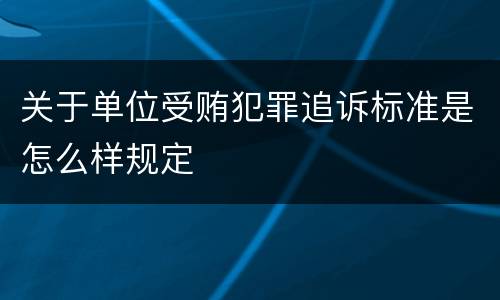 关于单位受贿犯罪追诉标准是怎么样规定