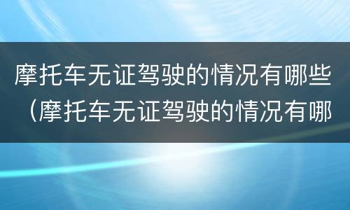 摩托车无证驾驶的情况有哪些（摩托车无证驾驶的情况有哪些呢）