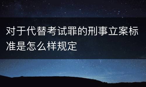 对于代替考试罪的刑事立案标准是怎么样规定