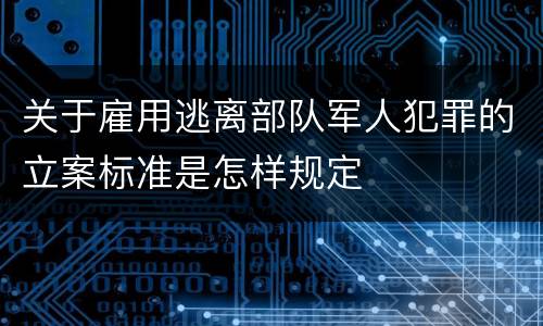 关于雇用逃离部队军人犯罪的立案标准是怎样规定