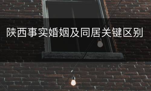 陕西事实婚姻及同居关键区别
