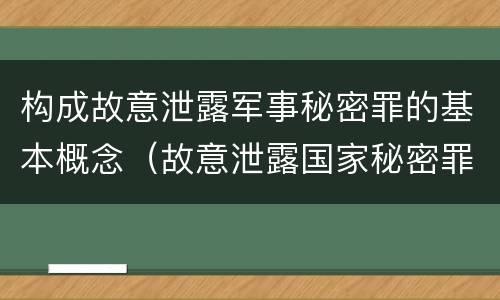 构成故意泄露军事秘密罪的基本概念（故意泄露国家秘密罪和故意泄露军事秘密罪）