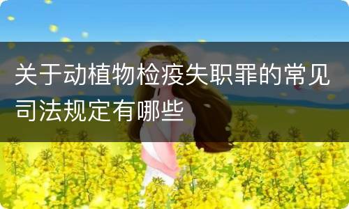 关于动植物检疫失职罪的常见司法规定有哪些