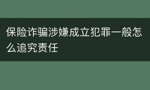 保险诈骗涉嫌成立犯罪一般怎么追究责任
