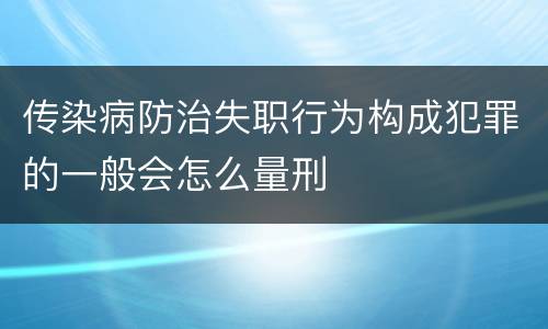 传染病防治失职行为构成犯罪的一般会怎么量刑