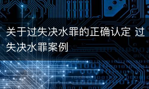 关于过失决水罪的正确认定 过失决水罪案例